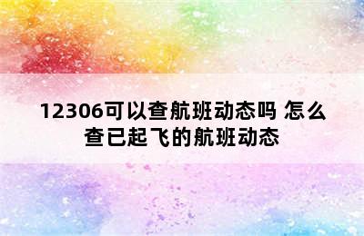 12306可以查航班动态吗 怎么查已起飞的航班动态